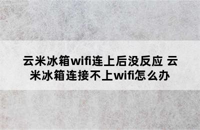 云米冰箱wifi连上后没反应 云米冰箱连接不上wifi怎么办